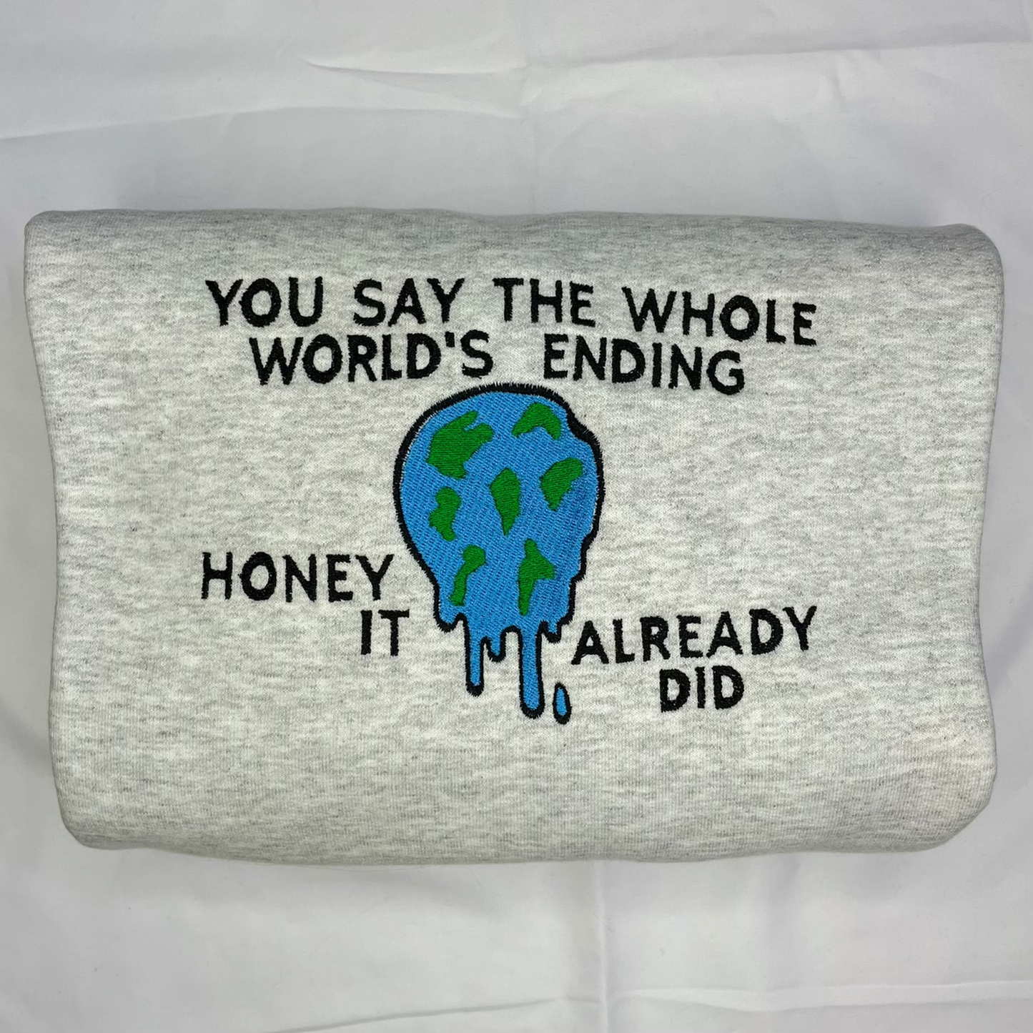 You Say The Whole World’s Ending Honey It Already Did Embroidered Crewneck